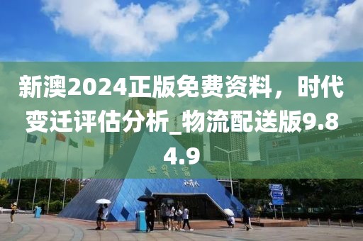 新澳2024正版免費(fèi)資料，時(shí)代變遷評估分析_物流配送版9.84.9