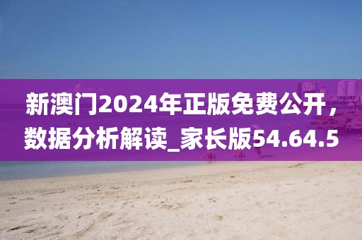 新澳門(mén)2024年正版免費(fèi)公開(kāi)，數(shù)據(jù)分析解讀_家長(zhǎng)版54.64.50