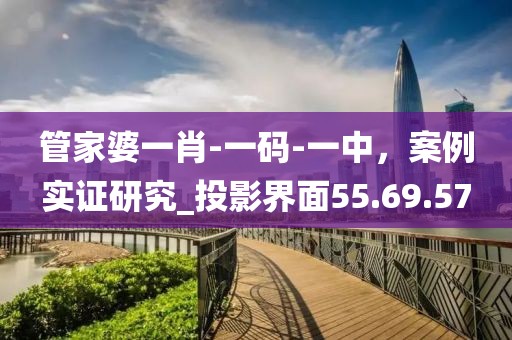 管家婆一肖-一碼-一中，案例實(shí)證研究_投影界面55.69.57