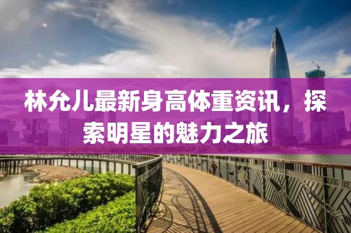 林允兒最新身高體重資訊，探索明星的魅力之旅
