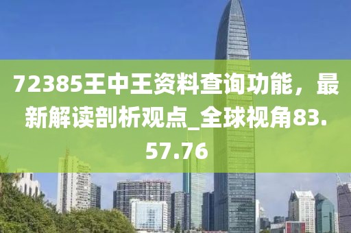 72385王中王資料查詢功能，最新解讀剖析觀點(diǎn)_全球視角83.57.76