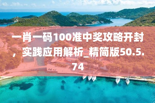 一肖一碼100準(zhǔn)中獎(jiǎng)攻略開(kāi)封，實(shí)踐應(yīng)用解析_精簡(jiǎn)版50.5.74