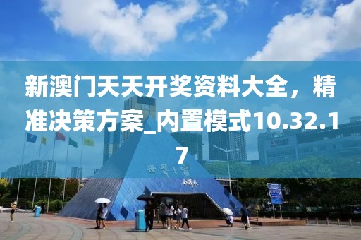 新澳門天天開獎資料大全，精準決策方案_內置模式10.32.17