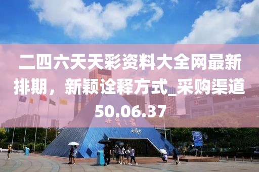 二四六天天彩資料大全網(wǎng)最新排期，新穎詮釋方式_采購(gòu)渠道50.06.37
