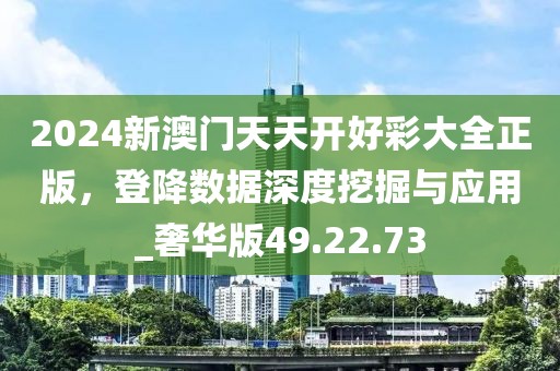 2024新澳門天天開好彩大全正版，登降數(shù)據(jù)深度挖掘與應(yīng)用_奢華版49.22.73