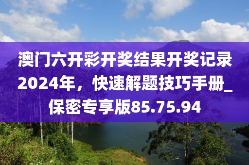 澳門六開彩開獎結(jié)果開獎記錄2024年，快速解題技巧手冊_保密專享版85.75.94