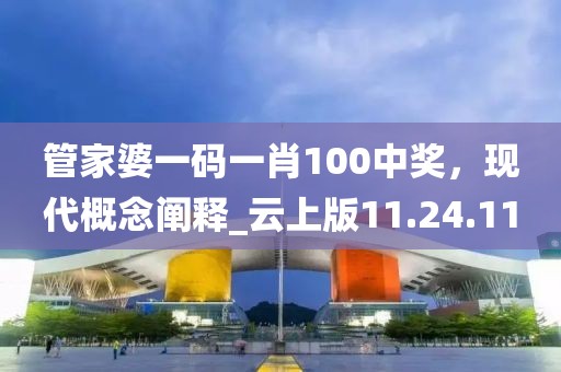 管家婆一碼一肖100中獎(jiǎng)，現(xiàn)代概念闡釋_云上版11.24.11