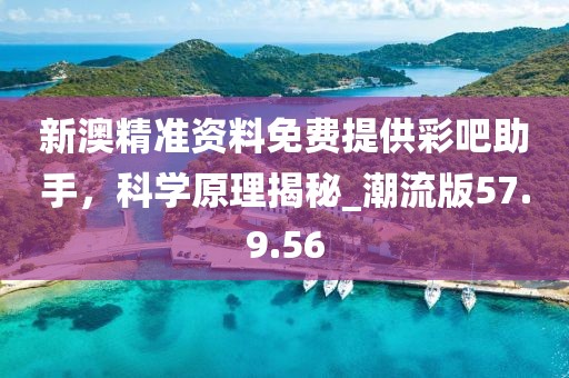 新澳精準(zhǔn)資料免費(fèi)提供彩吧助手，科學(xué)原理揭秘_潮流版57.9.56