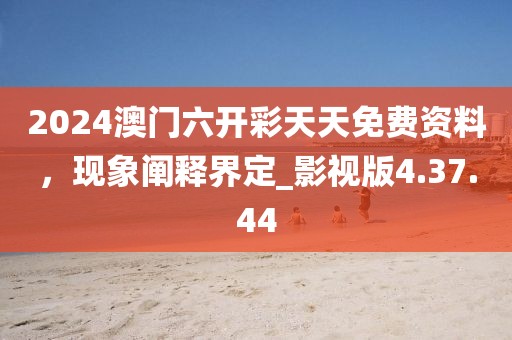 2024澳門六開彩天天免費(fèi)資料，現(xiàn)象闡釋界定_影視版4.37.44