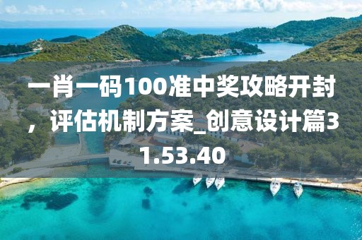 一肖一碼100準(zhǔn)中獎(jiǎng)攻略開(kāi)封，評(píng)估機(jī)制方案_創(chuàng)意設(shè)計(jì)篇31.53.40