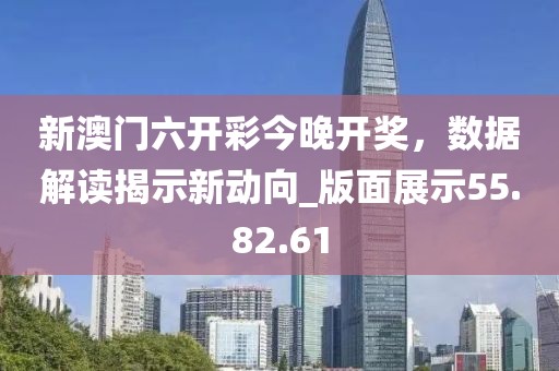 新澳門(mén)六開(kāi)彩今晚開(kāi)獎(jiǎng)，數(shù)據(jù)解讀揭示新動(dòng)向_版面展示55.82.61