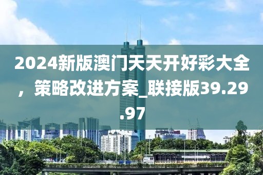 2024新版澳門天天開好彩大全，策略改進(jìn)方案_聯(lián)接版39.29.97