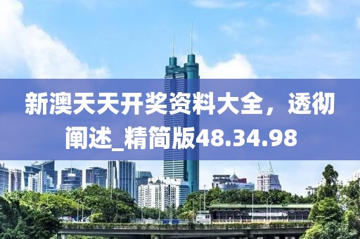 新澳天天開獎(jiǎng)資料大全，透徹闡述_精簡版48.34.98