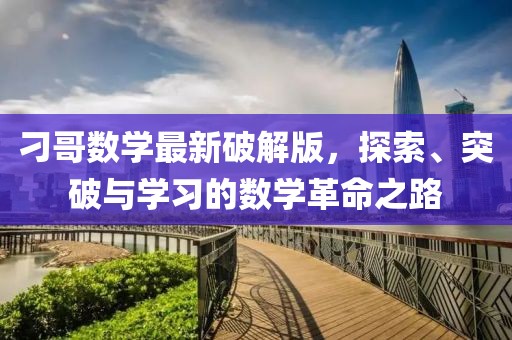 刁哥數(shù)學(xué)最新破解版，探索、突破與學(xué)習(xí)的數(shù)學(xué)革命之路