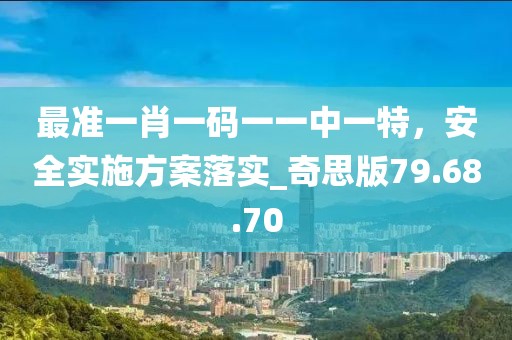 最準一肖一碼一一中一特，安全實施方案落實_奇思版79.68.70