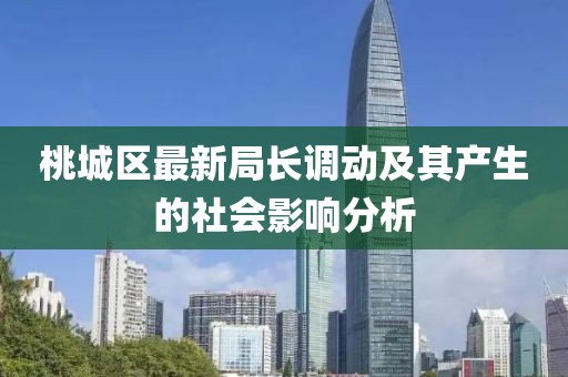 桃城區(qū)最新局長(zhǎng)調(diào)動(dòng)及其產(chǎn)生的社會(huì)影響分析