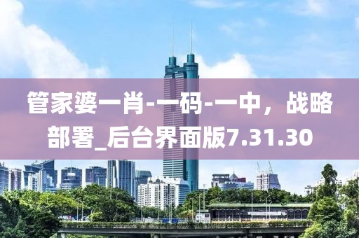 管家婆一肖-一碼-一中，戰(zhàn)略部署_后臺界面版7.31.30