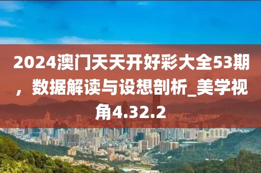 2024澳門天天開好彩大全53期，數(shù)據(jù)解讀與設(shè)想剖析_美學(xué)視角4.32.2