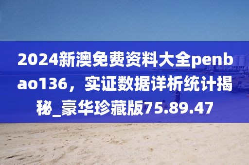 2024新澳免費(fèi)資料大全penbao136，實(shí)證數(shù)據(jù)詳析統(tǒng)計(jì)揭秘_豪華珍藏版75.89.47