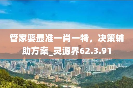 管家婆最準(zhǔn)一肖一特，決策輔助方案_靈源界62.3.91
