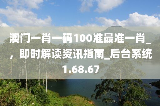 澳門一肖一碼100準最準一肖_，即時解讀資訊指南_后臺系統(tǒng)1.68.67