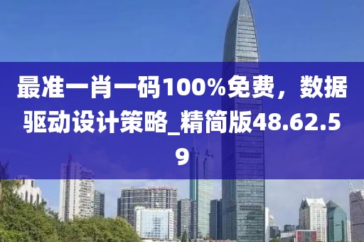 最準(zhǔn)一肖一碼100%免費(fèi)，數(shù)據(jù)驅(qū)動設(shè)計(jì)策略_精簡版48.62.59