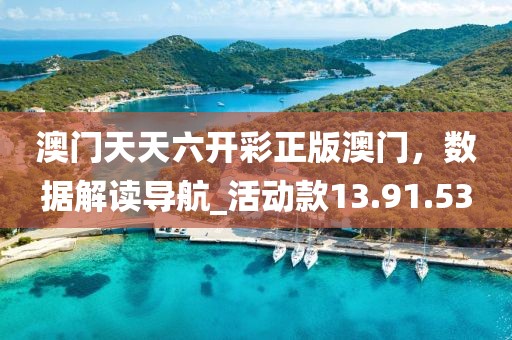 澳門天天六開彩正版澳門，數(shù)據(jù)解讀導(dǎo)航_活動款13.91.53