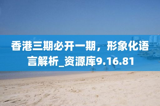 香港三期必開一期，形象化語言解析_資源庫9.16.81
