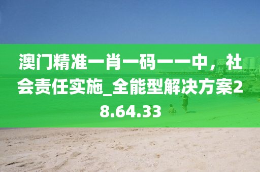 澳門精準(zhǔn)一肖一碼一一中，社會(huì)責(zé)任實(shí)施_全能型解決方案28.64.33