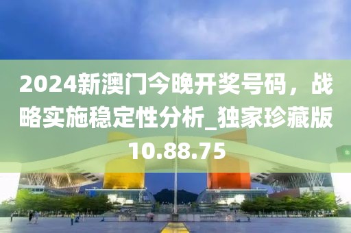 2024新澳門今晚開獎(jiǎng)號(hào)碼，戰(zhàn)略實(shí)施穩(wěn)定性分析_獨(dú)家珍藏版10.88.75