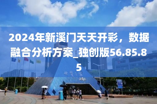 2024年新溪門天天開彩，數(shù)據(jù)融合分析方案_獨創(chuàng)版56.85.85