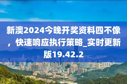新澳2024今晚開獎資料四不像，快速響應(yīng)執(zhí)行策略_實時更新版19.42.2