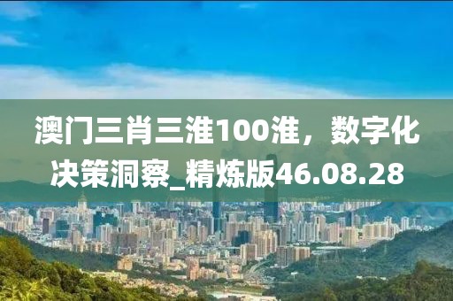 澳門(mén)三肖三淮100淮，數(shù)字化決策洞察_精煉版46.08.28