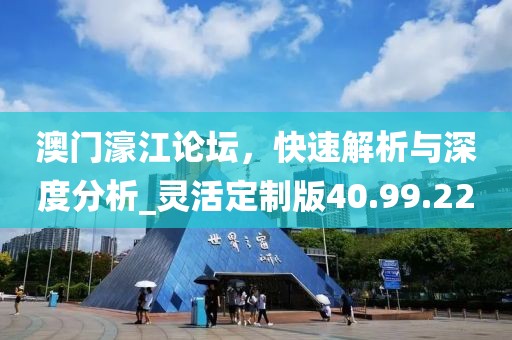 澳門濠江論壇，快速解析與深度分析_靈活定制版40.99.22