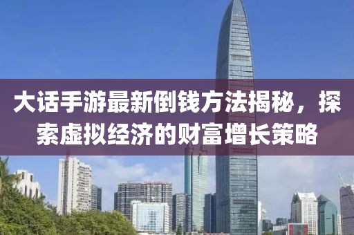 大話手游最新倒錢方法揭秘，探索虛擬經(jīng)濟(jì)的財(cái)富增長策略