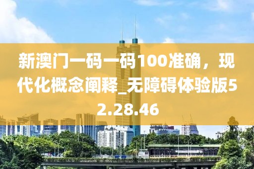 新澳門一碼一碼100準(zhǔn)確，現(xiàn)代化概念闡釋_無(wú)障礙體驗(yàn)版52.28.46