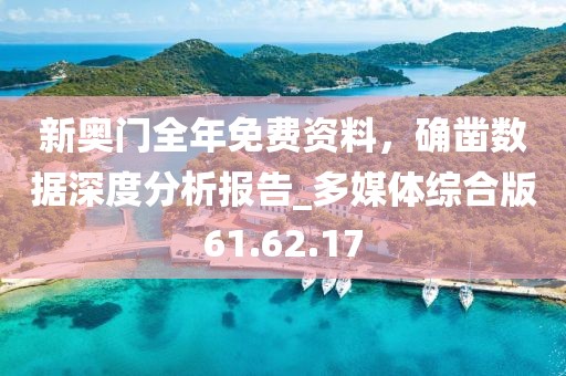 新奧門全年免費(fèi)資料，確鑿數(shù)據(jù)深度分析報(bào)告_多媒體綜合版61.62.17
