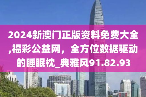 2024新澳門正版資料免費大全,福彩公益網，全方位數據驅動的睡眠枕_典雅風91.82.93