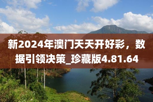 新2024年澳門天天開好彩，數(shù)據(jù)引領(lǐng)決策_(dá)珍藏版4.81.64