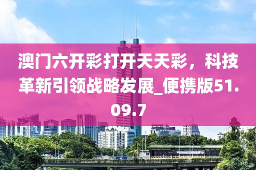 澳門六開彩打開天天彩，科技革新引領(lǐng)戰(zhàn)略發(fā)展_便攜版51.09.7