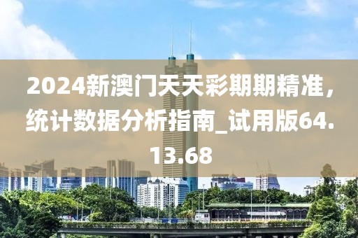 2024新澳門天天彩期期精準(zhǔn)，統(tǒng)計(jì)數(shù)據(jù)分析指南_試用版64.13.68