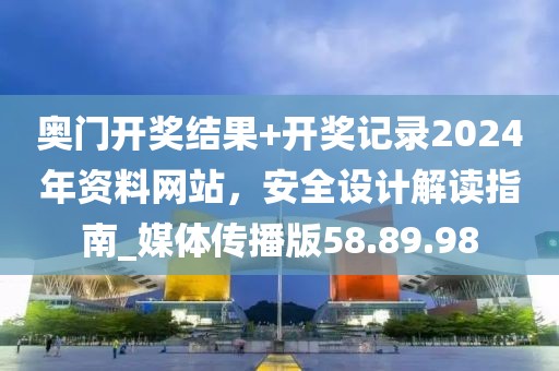 奧門開獎結(jié)果+開獎記錄2024年資料網(wǎng)站，安全設(shè)計解讀指南_媒體傳播版58.89.98