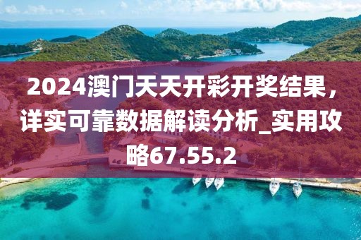 2024澳門天天開彩開獎結果，詳實可靠數(shù)據(jù)解讀分析_實用攻略67.55.2