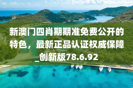 新澳門四肖期期準免費公開的特色，最新正品認證權(quán)威保障_創(chuàng)新版78.6.92