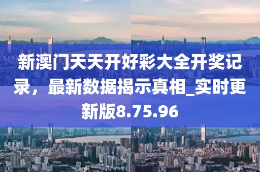 新澳門(mén)天天開(kāi)好彩大全開(kāi)獎(jiǎng)記錄，最新數(shù)據(jù)揭示真相_實(shí)時(shí)更新版8.75.96