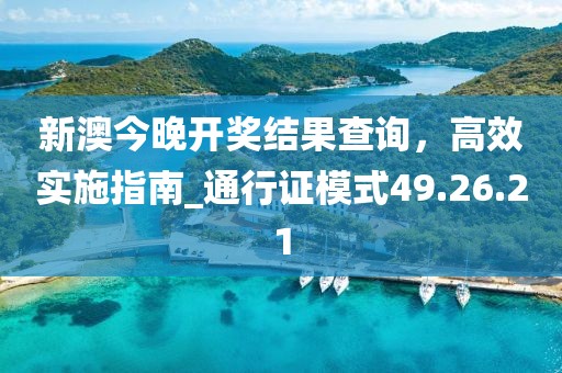 新澳今晚開(kāi)獎(jiǎng)結(jié)果查詢，高效實(shí)施指南_通行證模式49.26.21
