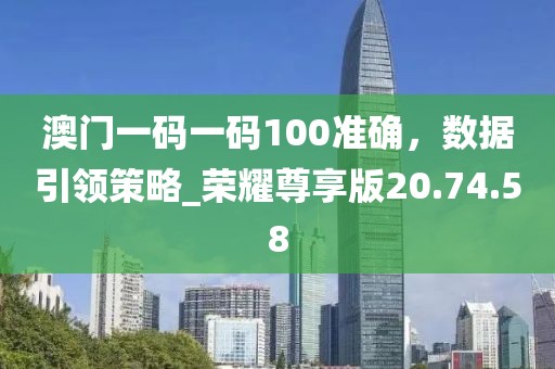 澳門一碼一碼100準確，數(shù)據(jù)引領策略_榮耀尊享版20.74.58