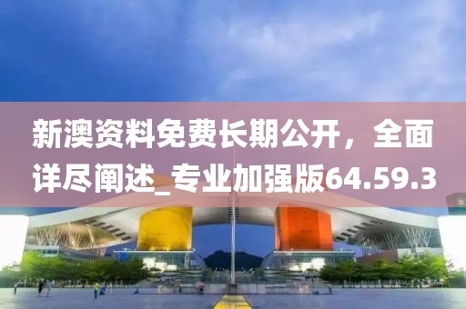 新澳資料免費(fèi)長(zhǎng)期公開(kāi)，全面詳盡闡述_專(zhuān)業(yè)加強(qiáng)版64.59.3