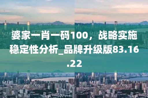 婆家一肖一碼100，戰(zhàn)略實(shí)施穩(wěn)定性分析_品牌升級(jí)版83.16.22