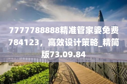 7777788888精準(zhǔn)管家婆免費784123，高效設(shè)計策略_精簡版73.09.84